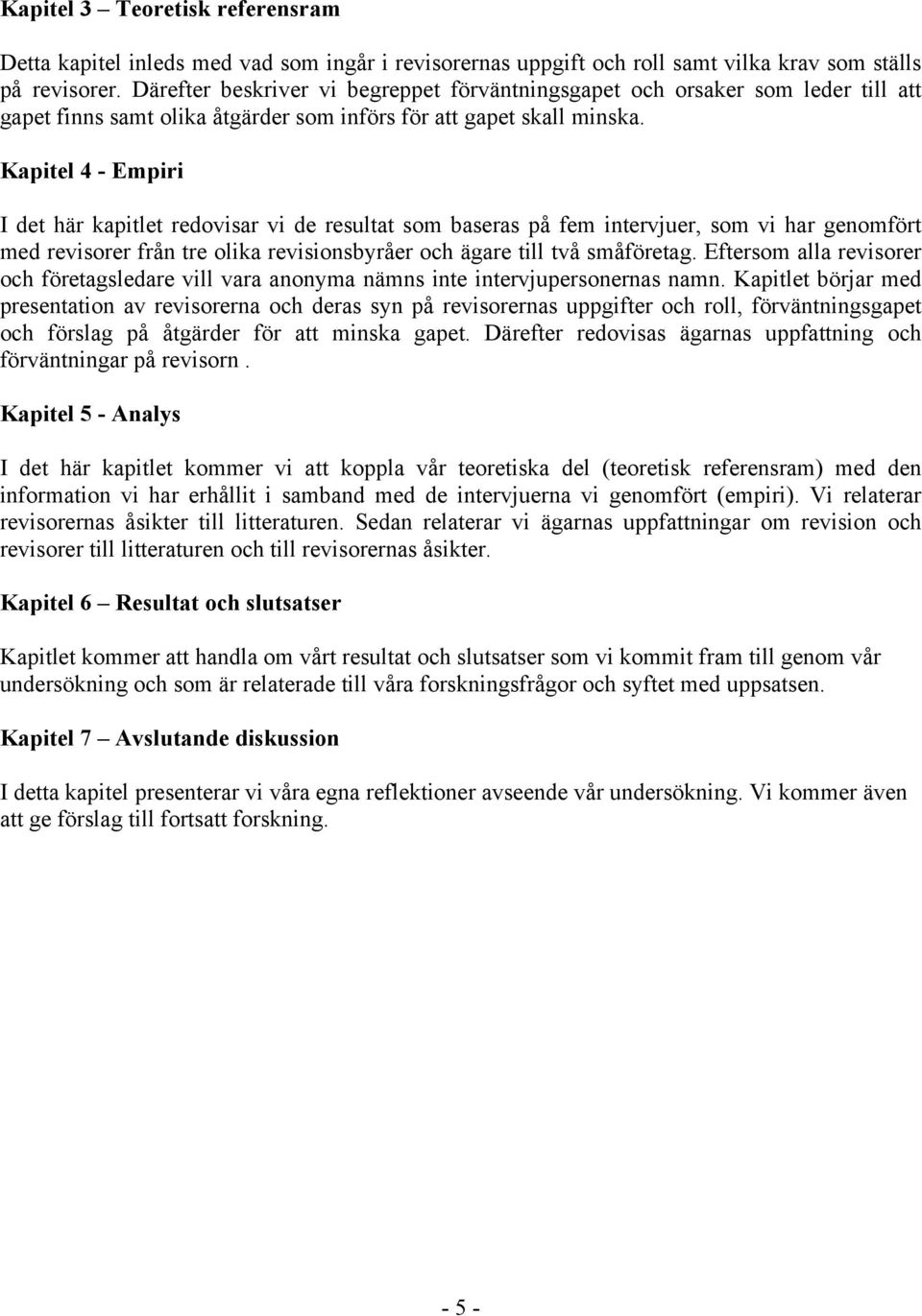 Kapitel 4 - Empiri I det här kapitlet redovisar vi de resultat som baseras på fem intervjuer, som vi har genomfört med revisorer från tre olika revisionsbyråer och ägare till två småföretag.