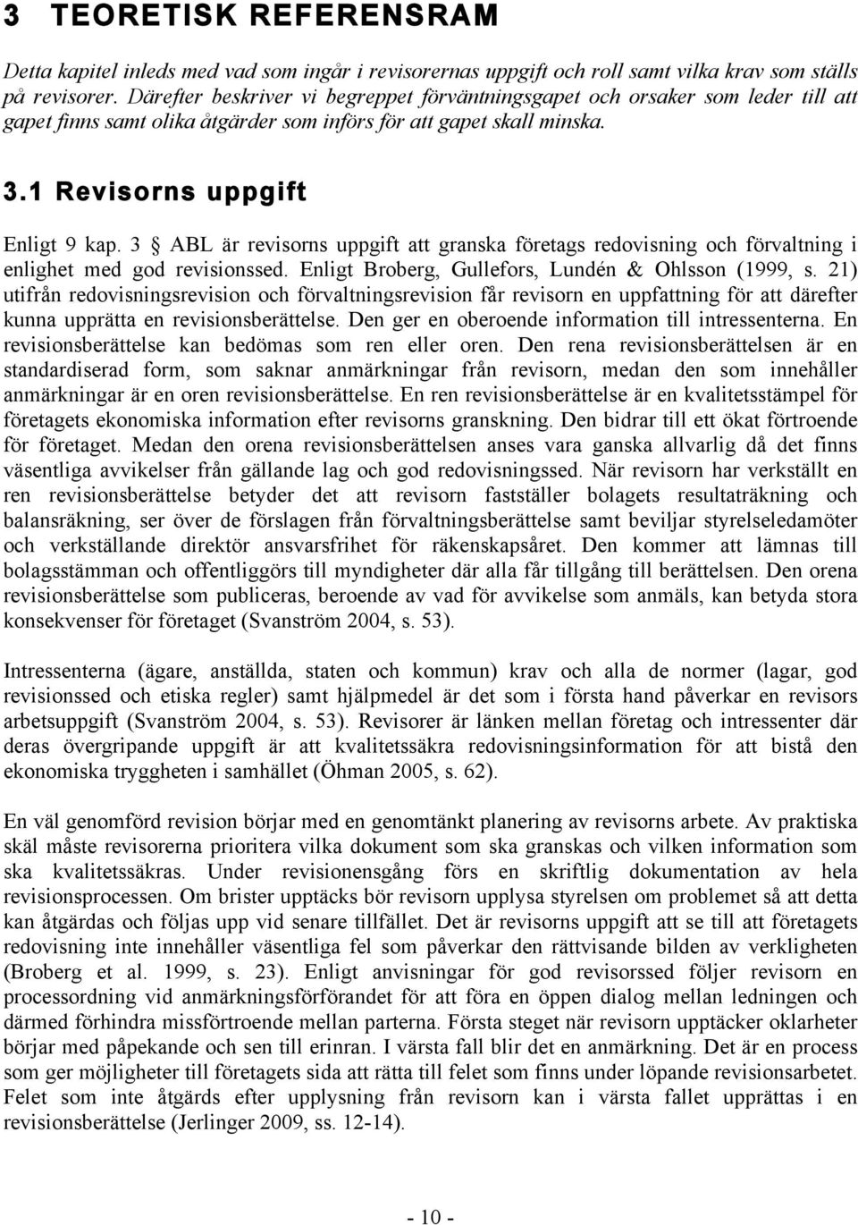 3 ABL är revisorns uppgift att granska företags redovisning och förvaltning i enlighet med god revisionssed. Enligt Broberg, Gullefors, Lundén & Ohlsson (1999, s.