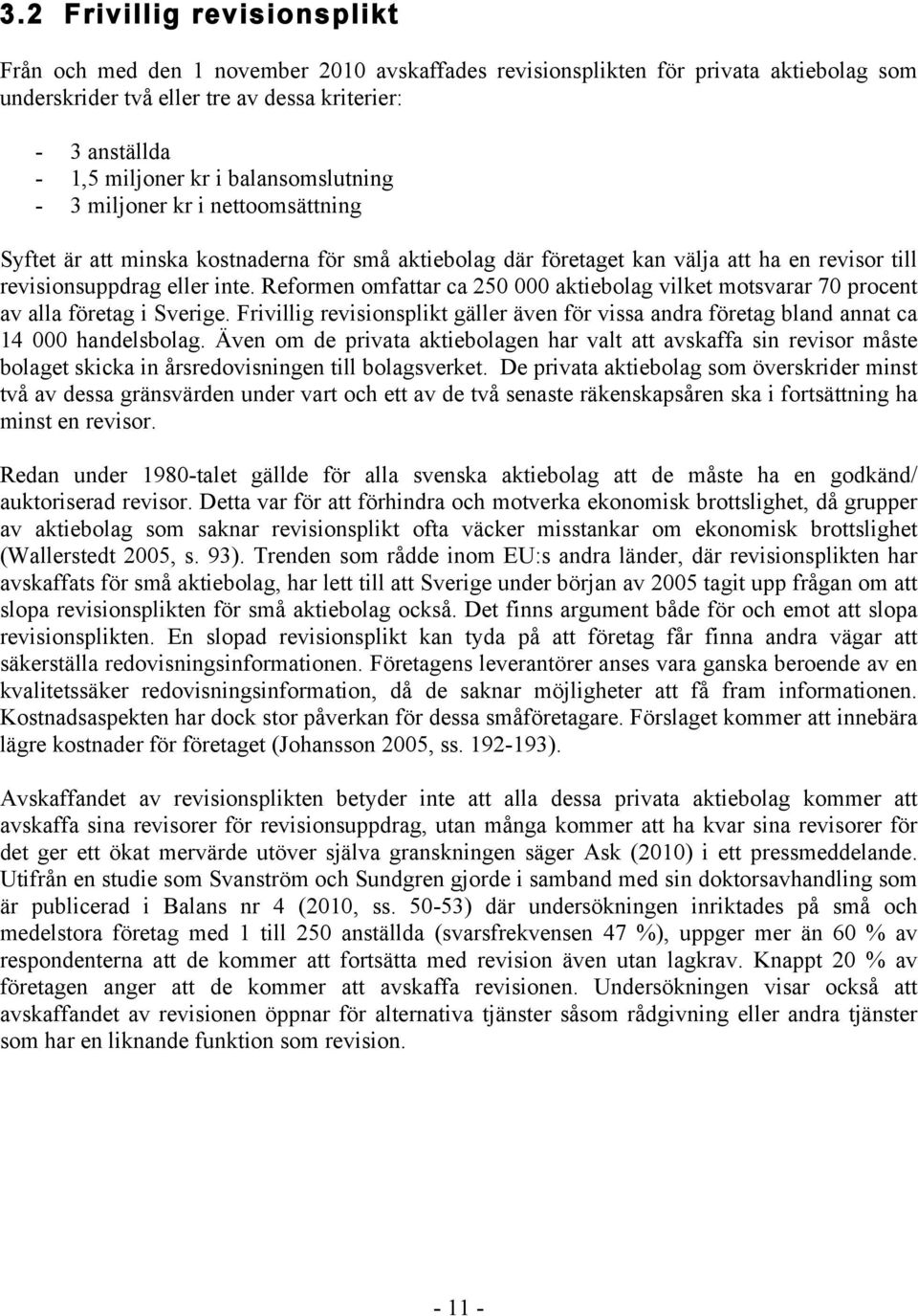 Reformen omfattar ca 250 000 aktiebolag vilket motsvarar 70 procent av alla företag i Sverige. Frivillig revisionsplikt gäller även för vissa andra företag bland annat ca 14 000 handelsbolag.