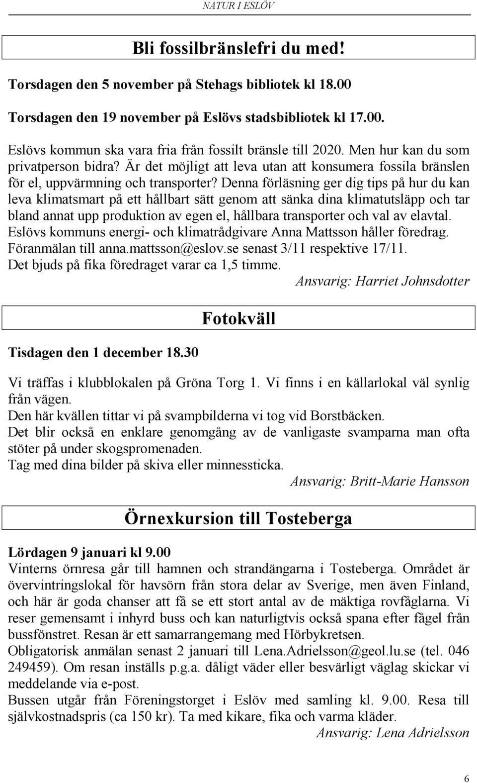 Denna förläsning ger dig tips på hur du kan leva klimatsmart på ett hållbart sätt genom att sänka dina klimatutsläpp och tar bland annat upp produktion av egen el, hållbara transporter och val av