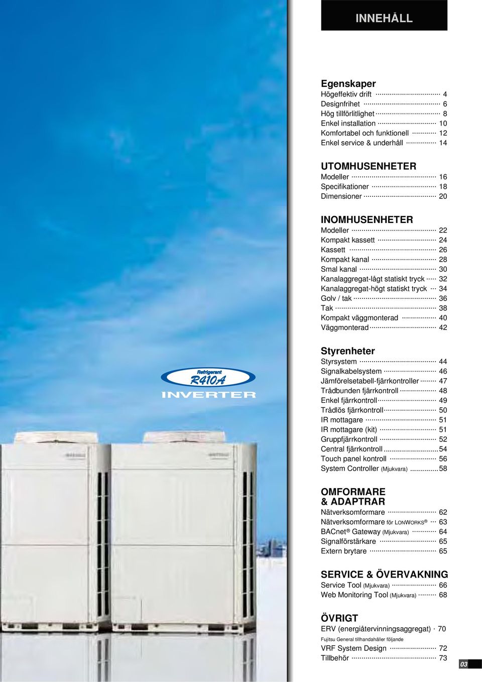 .. 32 Kanalaggregathögt statiskt tryck... 34 Golv / tak... 36 Tak... 38 Kompakt väggmonterad... 40 Väggmonterad... 42 Styrenheter Styrsystem... 44 Signalkabelsystem.