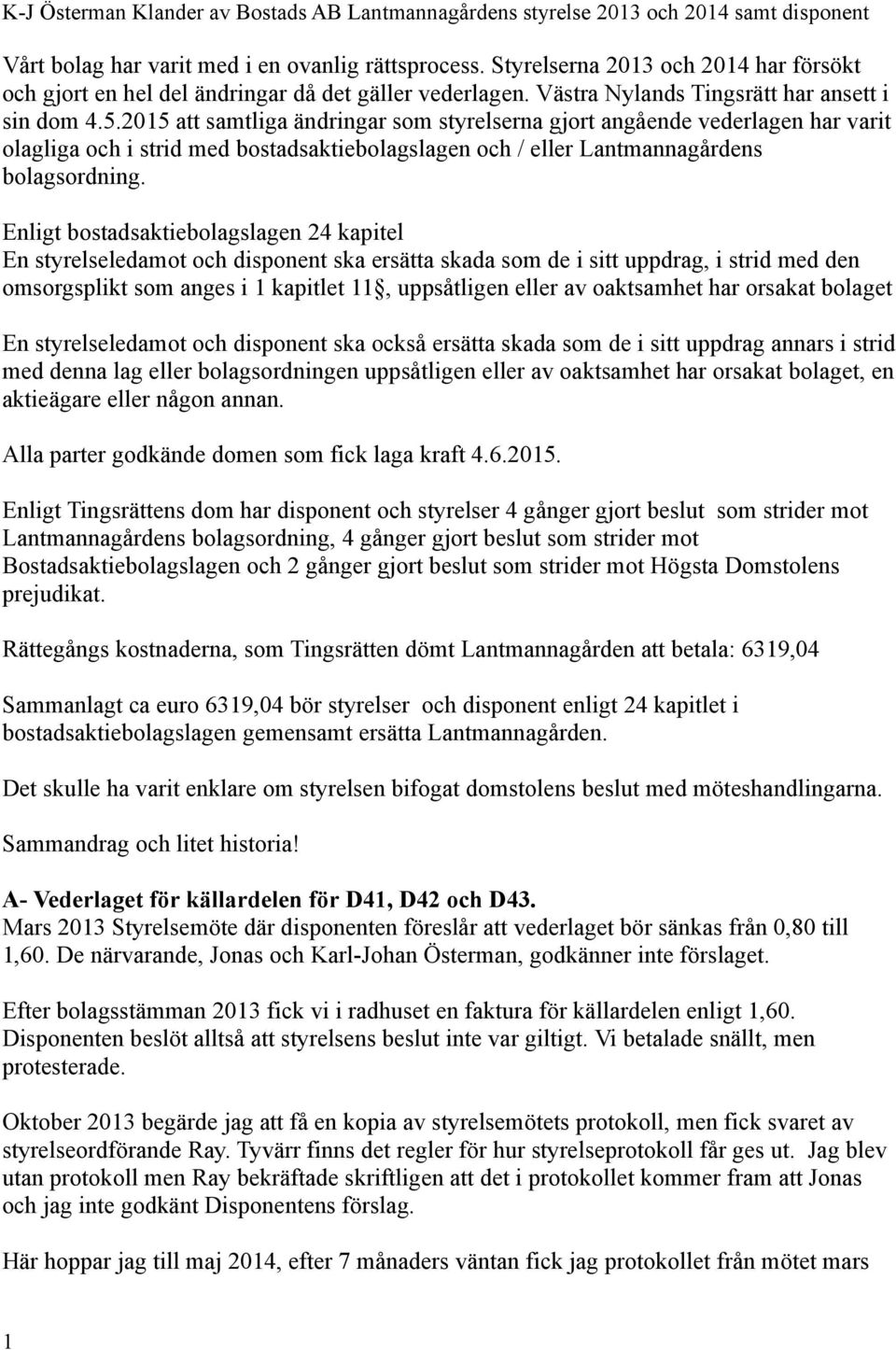 Enligt bostadsaktiebolagslagen 24 kapitel En styrelseledamot och disponent ska ersätta skada som de i sitt uppdrag, i strid med den omsorgsplikt som anges i 1 kapitlet 11, uppsåtligen eller av