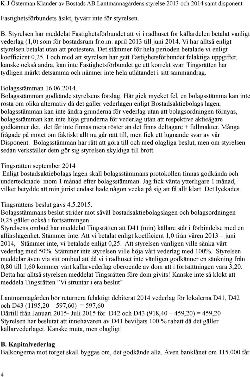 I och med att styrelsen har gett Fastighetsförbundet felaktiga uppgifter, kanske också andra, kan inte Fastighetsförbundet ge ett korrekt svar.