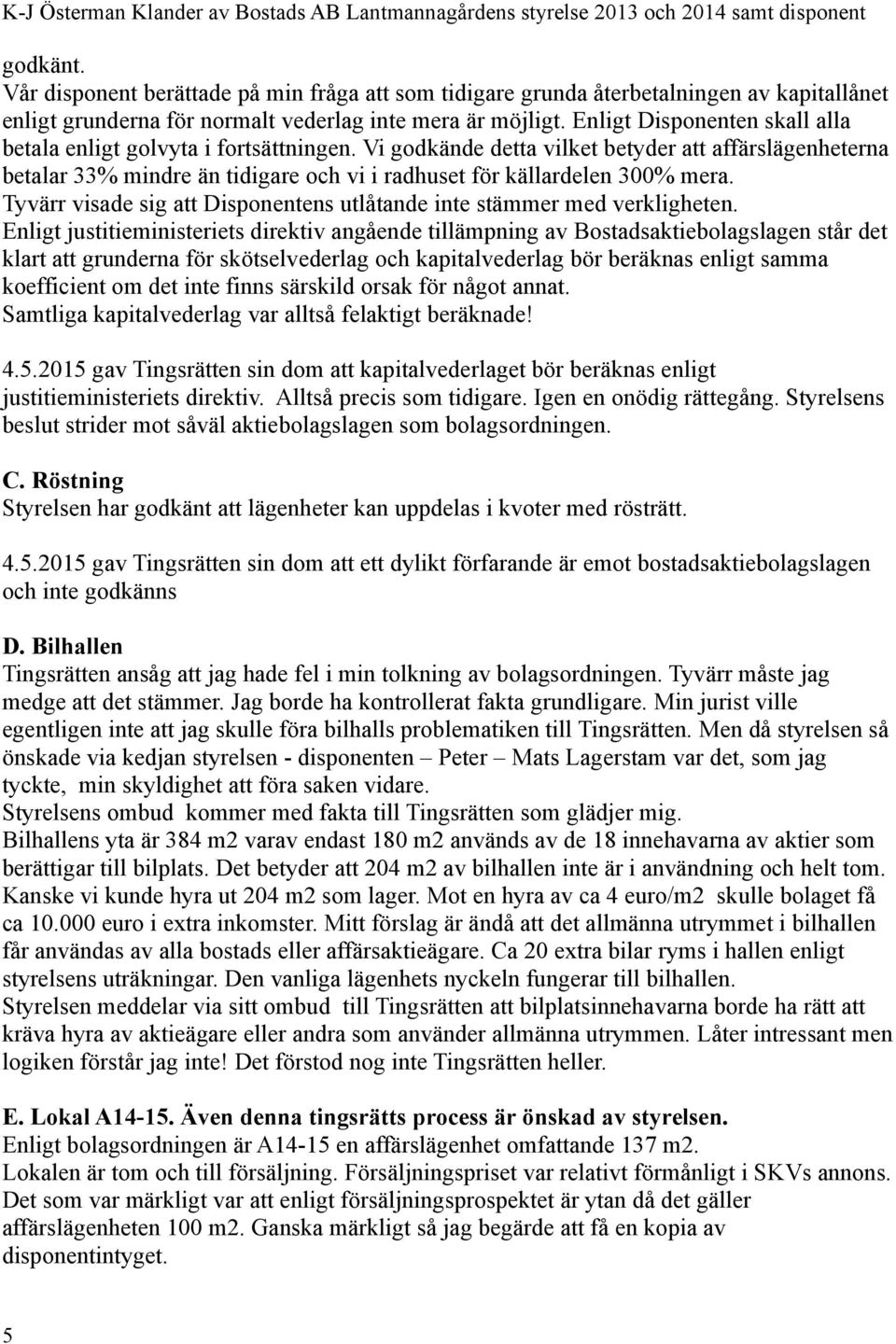 Vi godkände detta vilket betyder att affärslägenheterna betalar 33% mindre än tidigare och vi i radhuset för källardelen 300% mera.