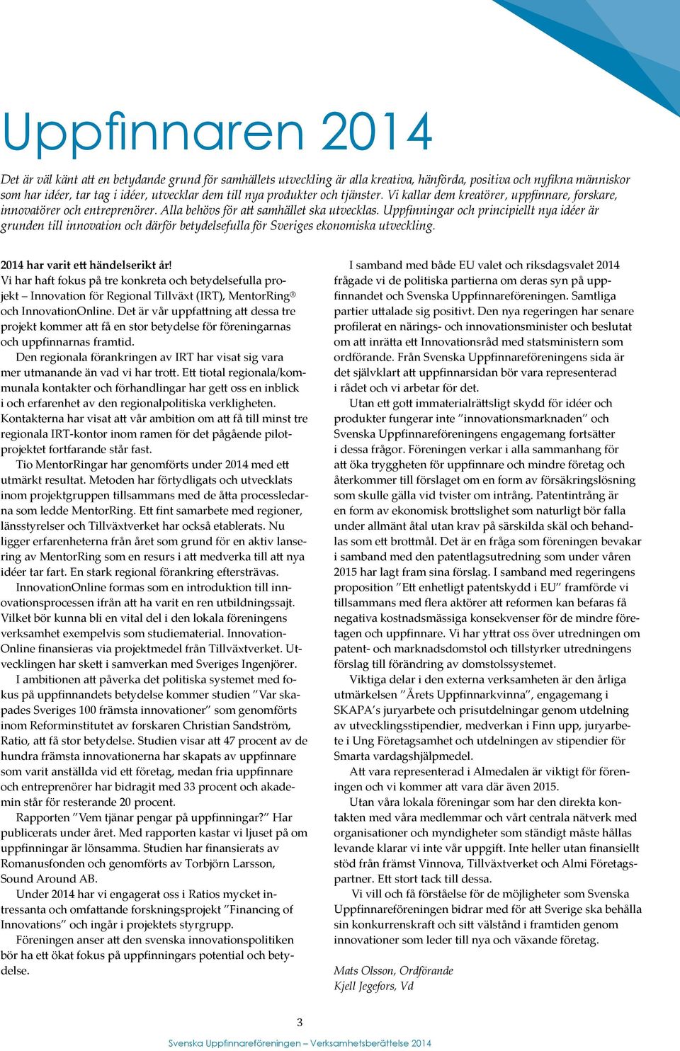 Uppfinningar och principiellt nya idéer är grunden till innovation och därför betydelsefulla för Sveriges ekonomiska utveckling. 2014 har varit ett händelserikt år!