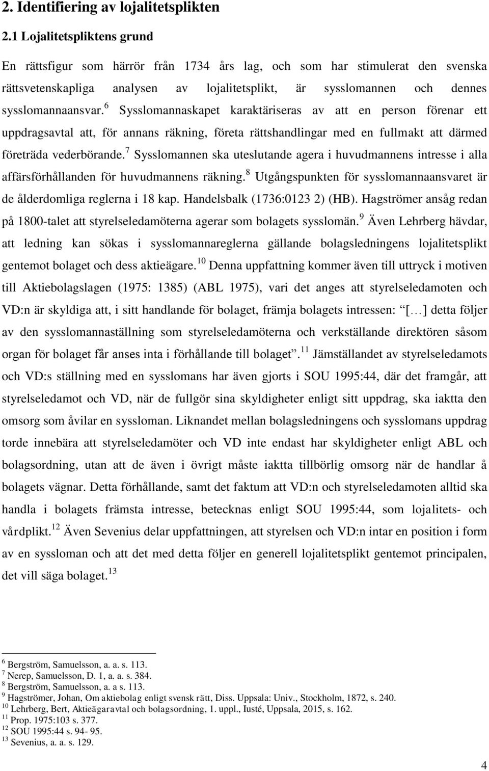 6 Sysslomannaskapet karaktäriseras av att en person förenar ett uppdragsavtal att, för annans räkning, företa rättshandlingar med en fullmakt att därmed företräda vederbörande.