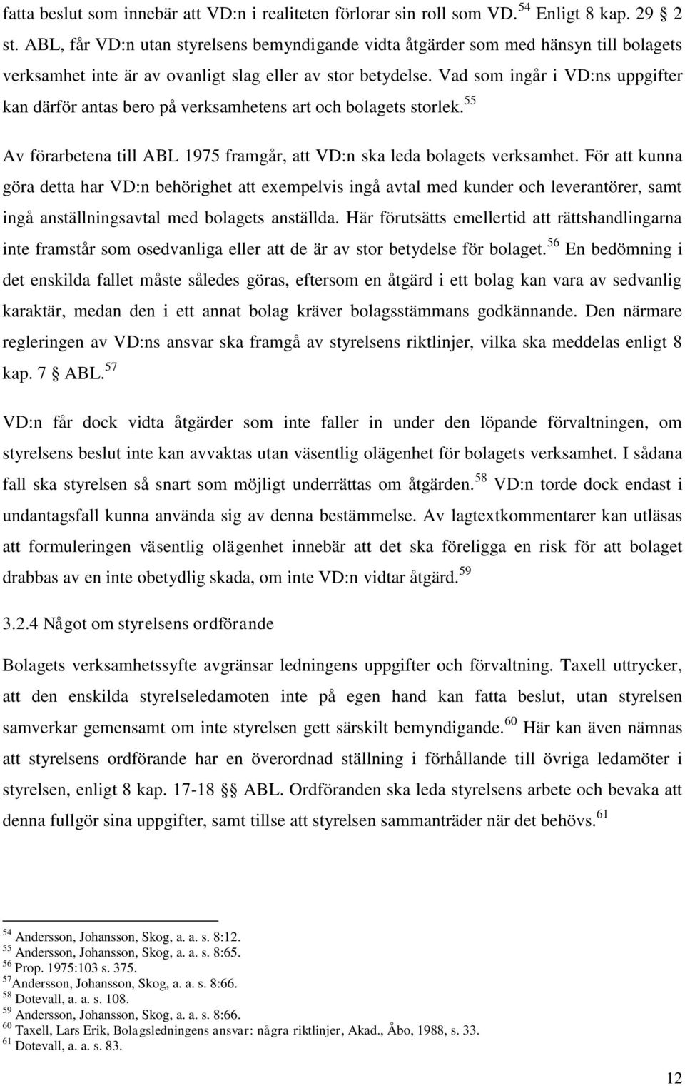 Vad som ingår i VD:ns uppgifter kan därför antas bero på verksamhetens art och bolagets storlek. 55 Av förarbetena till ABL 1975 framgår, att VD:n ska leda bolagets verksamhet.