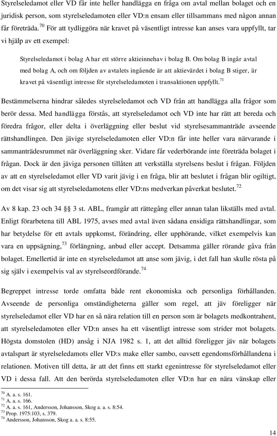 Om bolag B ingår avtal med bolag A, och om följden av avtalets ingående är att aktievärdet i bolag B stiger, är kravet på väsentligt intresse för styrelseledamoten i transaktionen uppfyllt.