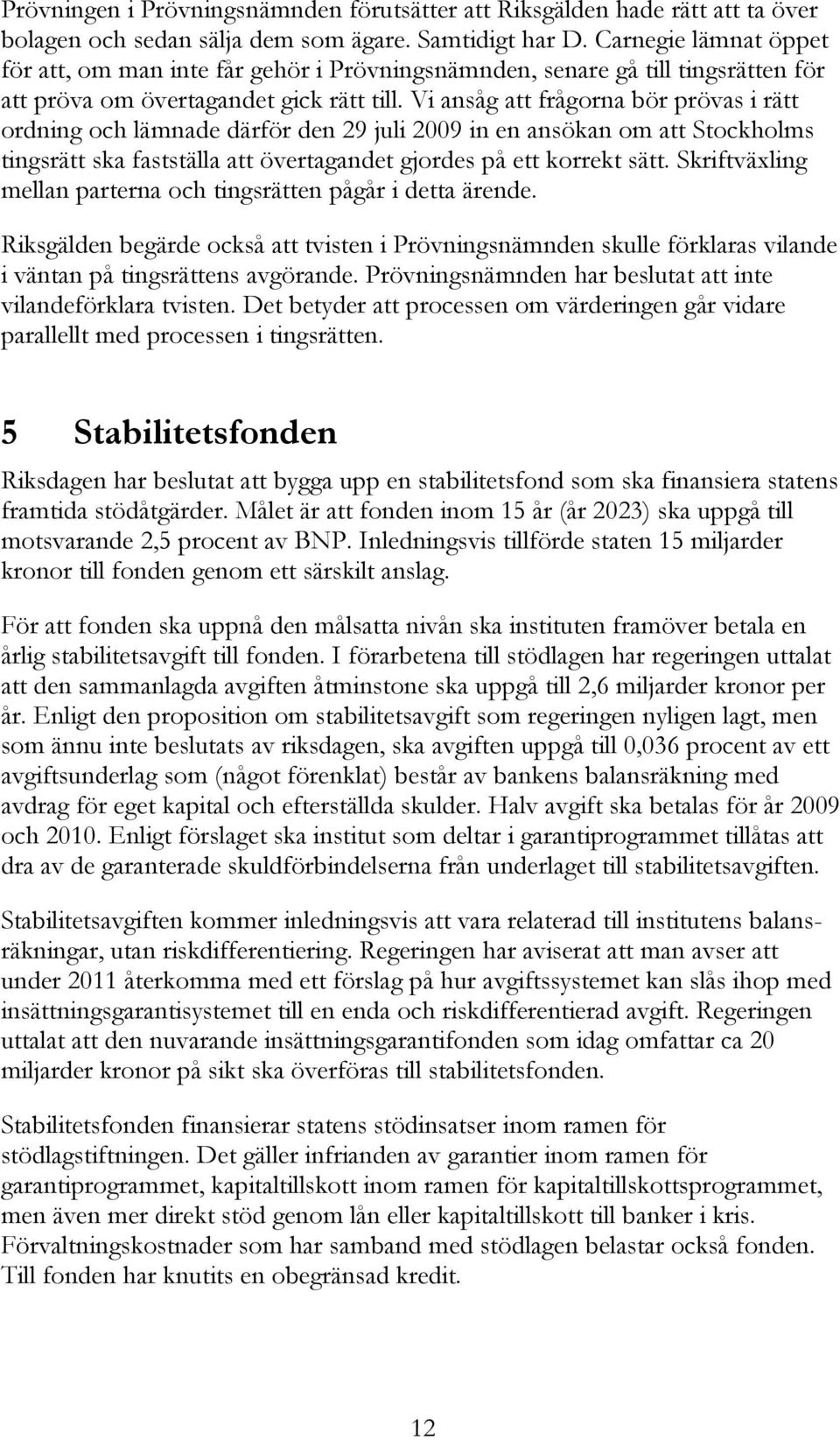 Vi ansåg att frågorna bör prövas i rätt ordning och lämnade därför den 29 juli 2009 in en ansökan om att Stockholms tingsrätt ska fastställa att övertagandet gjordes på ett korrekt sätt.