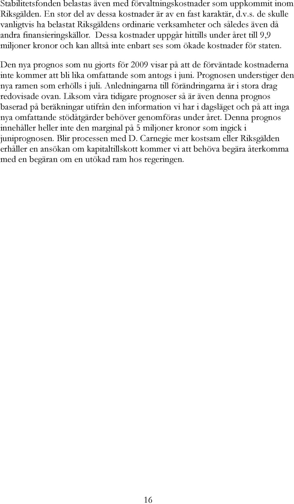 Den nya prognos som nu gjorts för 2009 visar på att de förväntade kostnaderna inte kommer att bli lika omfattande som antogs i juni. Prognosen understiger den nya ramen som erhölls i juli.