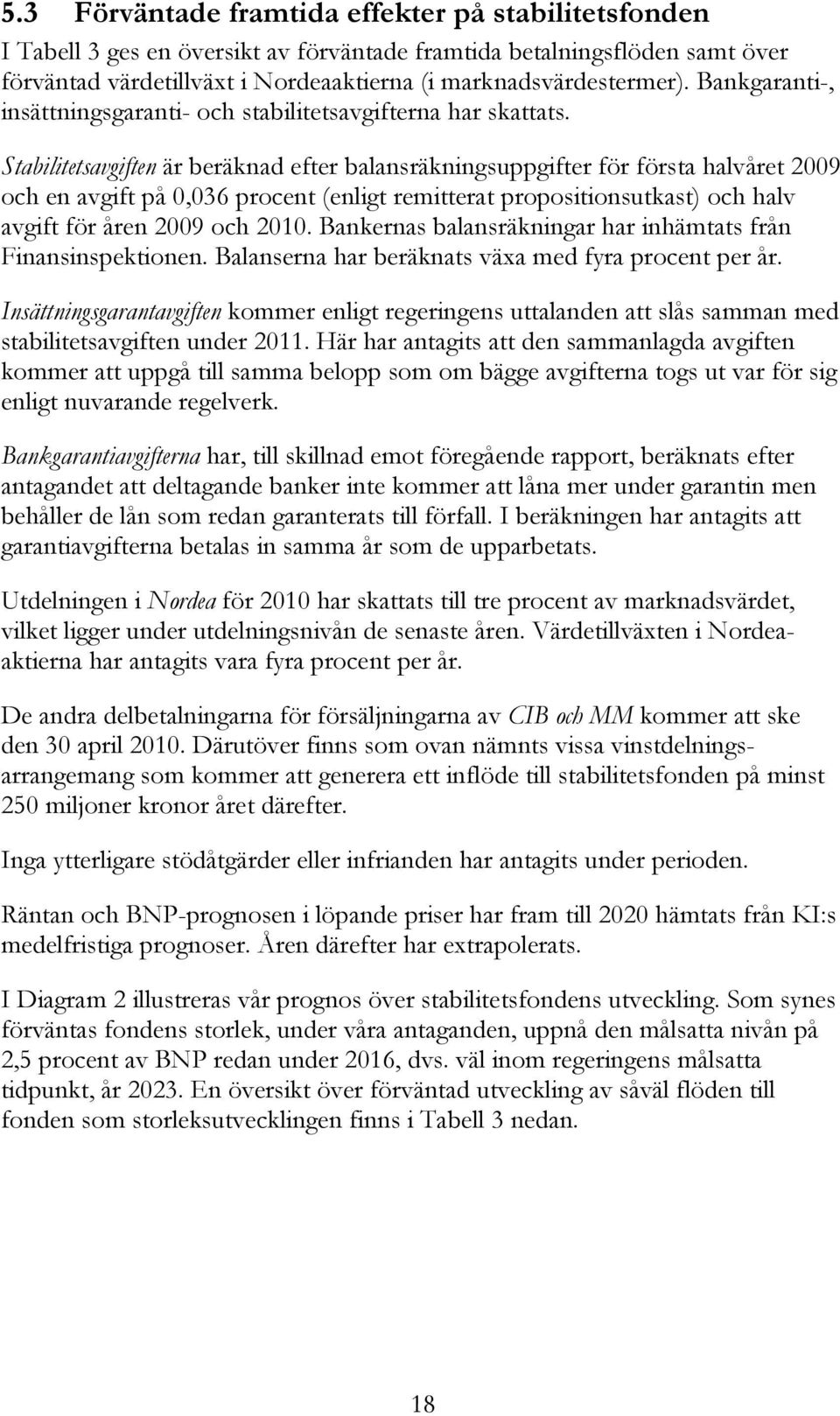 Stabilitetsavgiften är beräknad efter balansräkningsuppgifter för första halvåret 2009 och en avgift på 0,036 procent (enligt remitterat propositionsutkast) och halv avgift för åren 2009 och 2010.