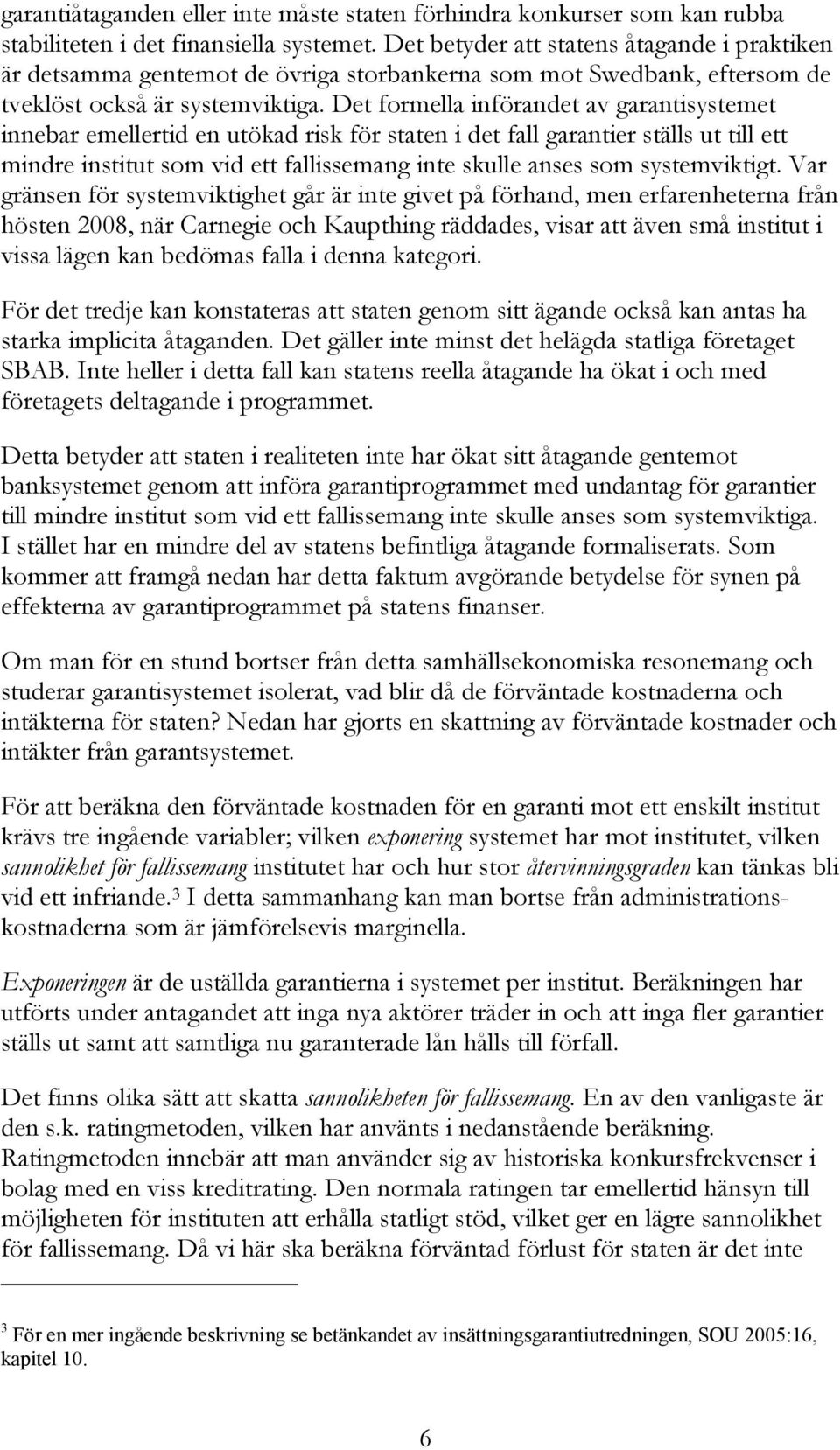 Det formella införandet av garantisystemet innebar emellertid en utökad risk för staten i det fall garantier ställs ut till ett mindre institut som vid ett fallissemang inte skulle anses som