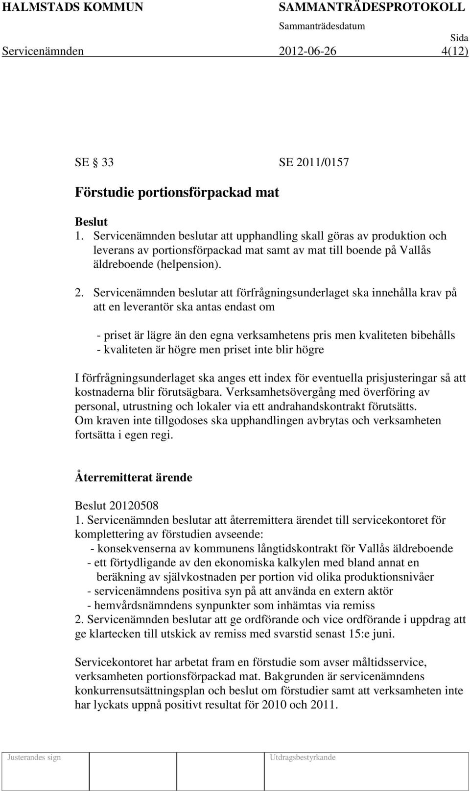 Servicenämnden beslutar att förfrågningsunderlaget ska innehålla krav på att en leverantör ska antas endast om - priset är lägre än den egna verksamhetens pris men kvaliteten bibehålls - kvaliteten