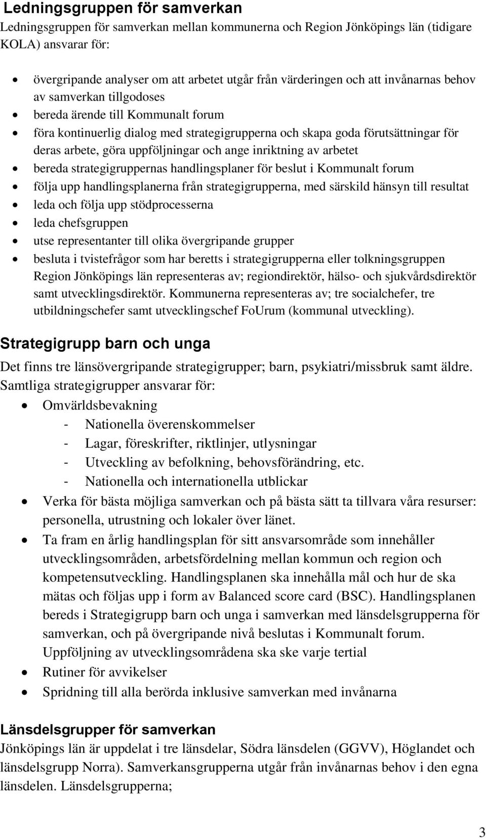 ange inriktning av arbetet bereda strategigruppernas handlingsplaner för beslut i Kommunalt forum följa upp handlingsplanerna från strategigrupperna, med särskild hänsyn till resultat leda och följa