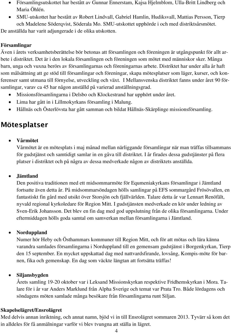 De anställda har varit adjungerade i de olika utskotten. Församlingar Även i årets verksamhetsberättelse bör betonas att församlingen och föreningen är utgångspunkt för allt arbete i distriktet.