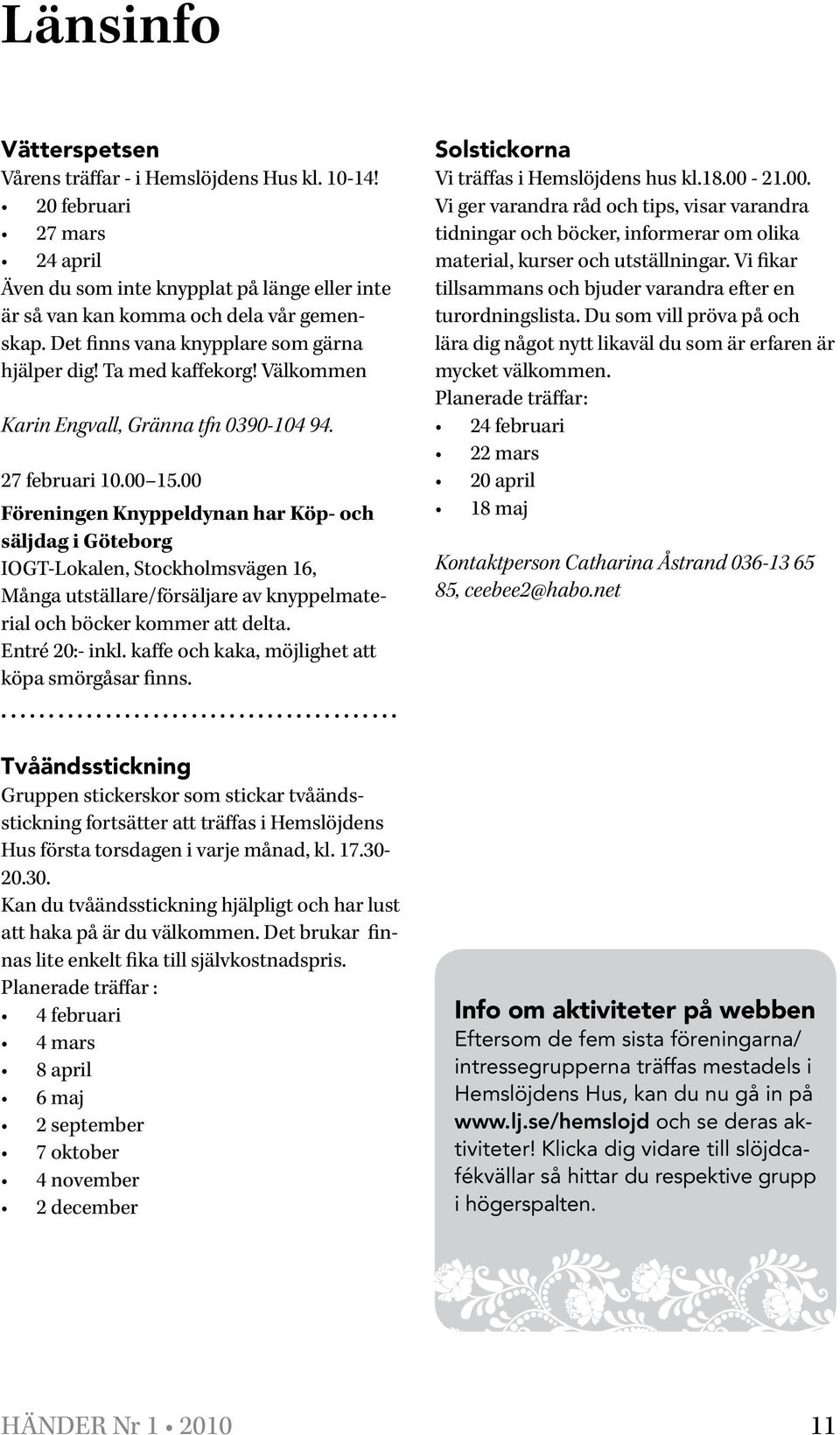 00 Föreningen Knyppeldynan har Köp- och säljdag i Göteborg IOGT-Lokalen, Stockholmsvägen 16, Många utställare/försäljare av knyppelmaterial och böcker kommer att delta. Entré 20:- inkl.