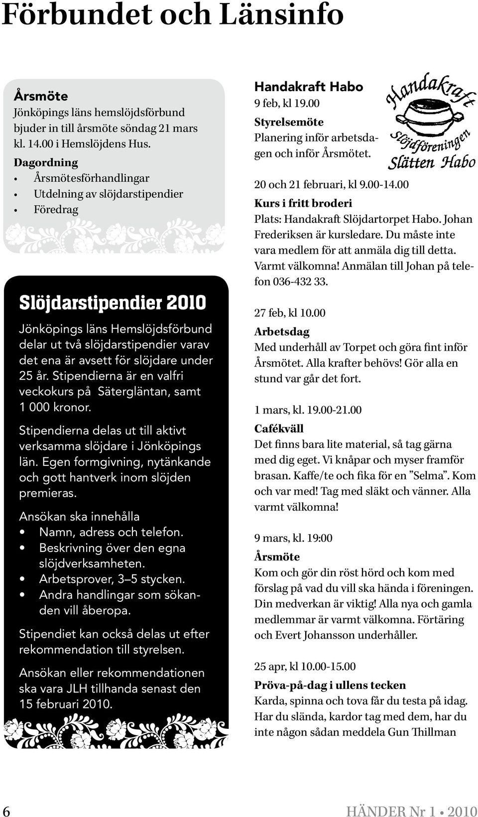 under 25 år. Stipendierna är en valfri veckokurs på Sätergläntan, samt 1 000 kronor. Stipendierna delas ut till aktivt verksamma slöjdare i Jönköpings län.