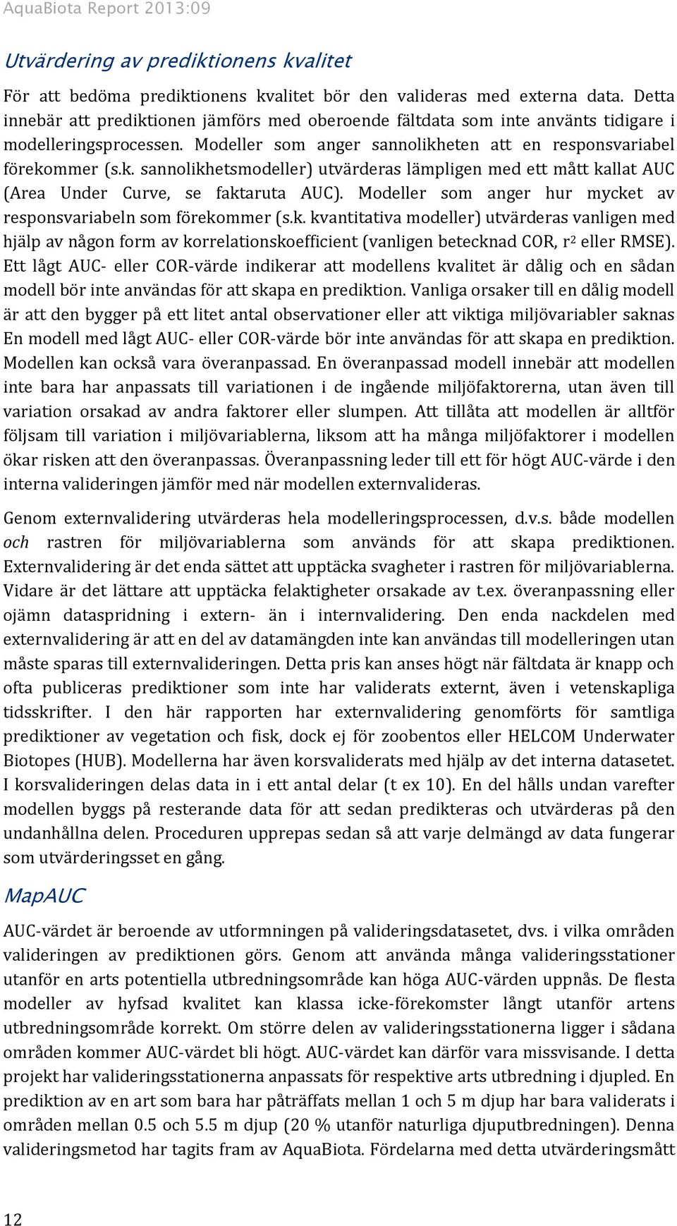 Modeller som anger hur mycket av responsvariabeln som förekommer (s.k. kvantitativa modeller) utvärderas vanligen med hjälp av någon form av korrelationskoefficient (vanligen betecknad COR, r 2 eller RMSE).