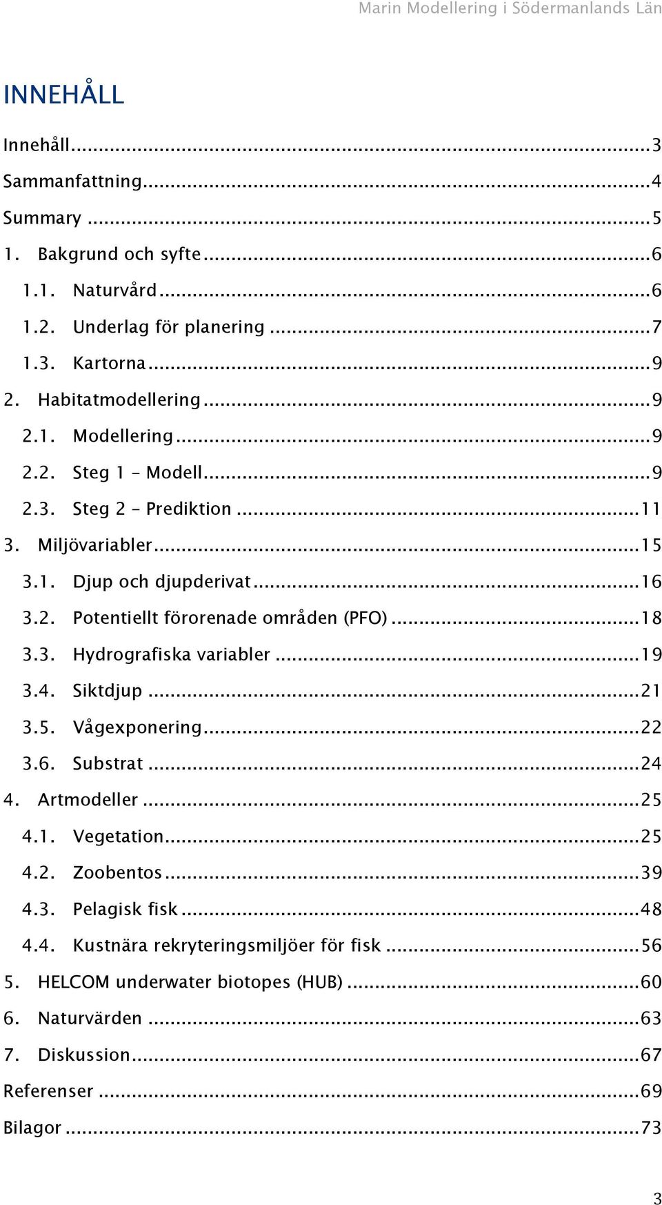 .. 18 3.3. Hydrografiska variabler... 19 3.4. Siktdjup... 21 3.5. Vågexponering... 22 3.6. Substrat... 24 4. Artmodeller... 25 4.1. Vegetation... 25 4.2. Zoobentos... 39 4.3. Pelagisk fisk.