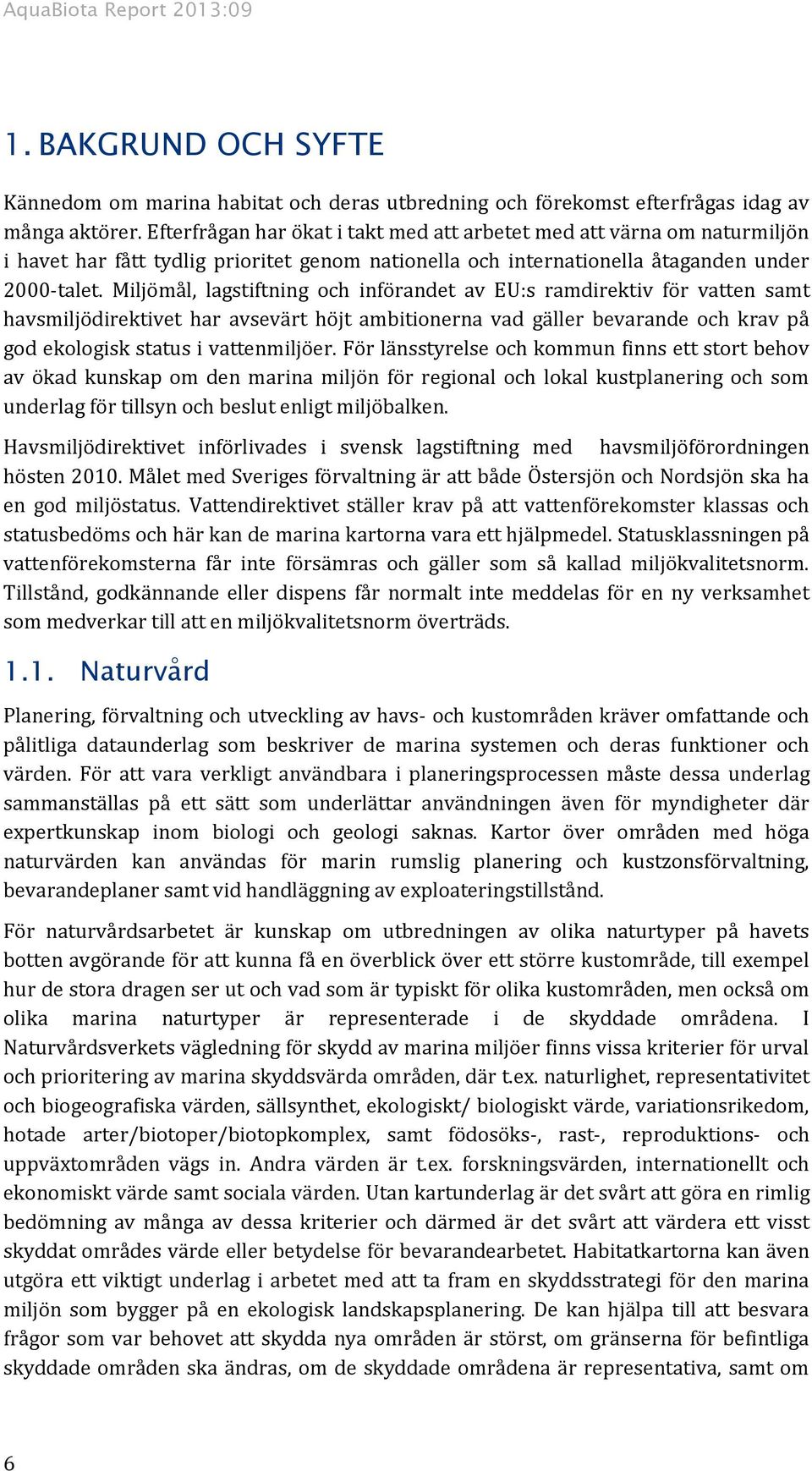 Miljömål, lagstiftning och införandet av EU:s ramdirektiv för vatten samt havsmiljödirektivet har avsevärt höjt ambitionerna vad gäller bevarande och krav på god ekologisk status i vattenmiljöer.