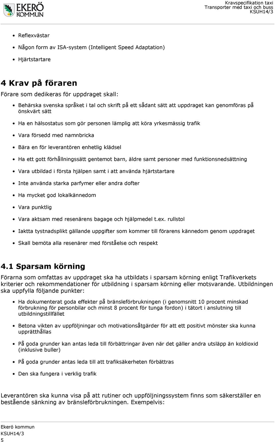 gott förhållningssätt gentemot barn, äldre samt personer med funktionsnedsättning Vara utbildad i första hjälpen samt i att använda hjärtstartare Inte använda starka parfymer eller andra dofter Ha