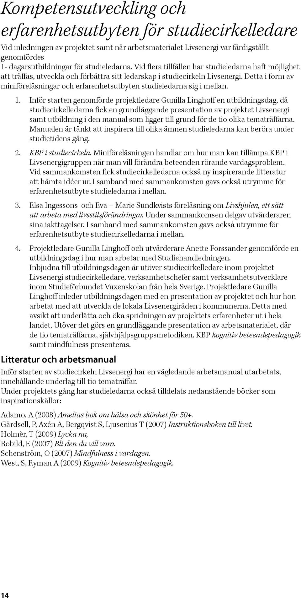 Inför starten genomförde projektledare Gunilla Linghoff en utbildningsdag, då samt utbildning i den manual som ligger till grund för de tio olika tematräffarna.