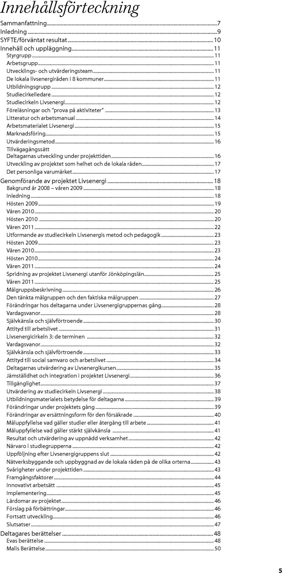 ..14 Arbetsmaterialet Livsenergi...15 Marknadsföring...15 Utvärderingsmetod...16 Tillvägagångssätt Deltagarnas utveckling under projekttiden...16 Utveckling av projektet som helhet och de lokala råden.