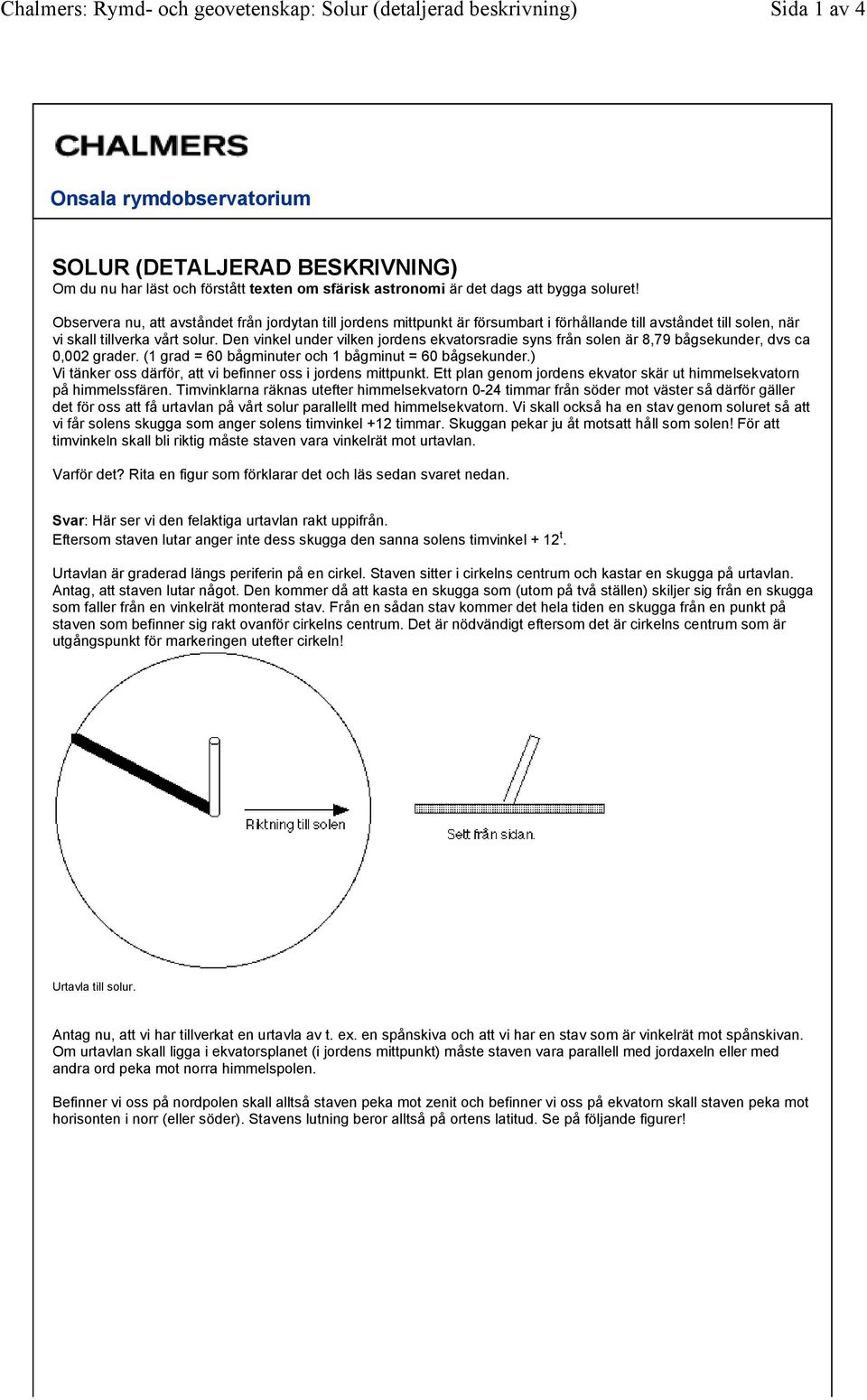 Den vinkel under vilken jordens ekvatorsradie syns från solen är 8,79 bågsekunder, dvs ca 0,002 grader. (1 grad = 60 bågminuter och 1 bågminut = 60 bågsekunder.