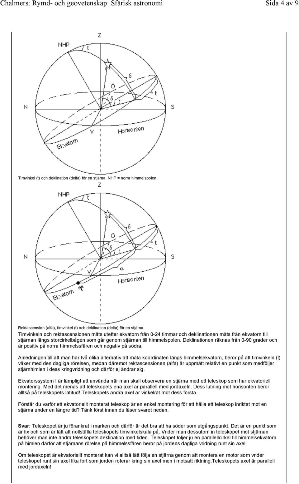 Deklinationen räknas från 0-90 grader och är positiv på norra himmelssfären och negativ på södra.