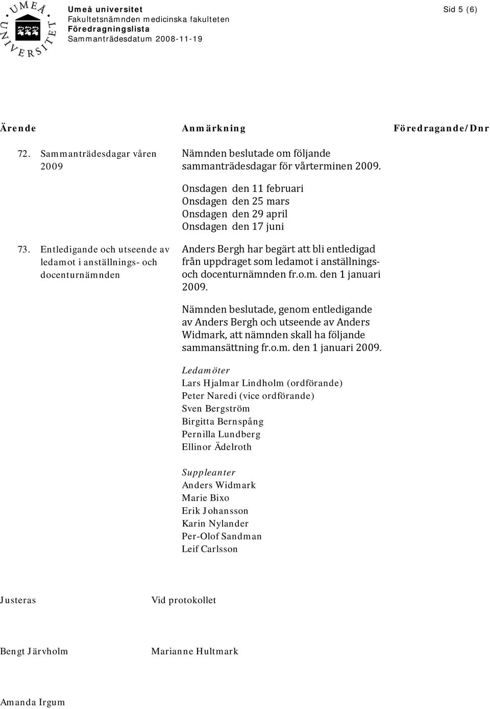 Entledigande och utseende av ledamot i anställnings- och docenturnämnden Anders Bergh har begärt att bli entledigad från uppdraget som ledamot i anställningsoch docenturnämnden fr.o.m. den 1 januari 2009.