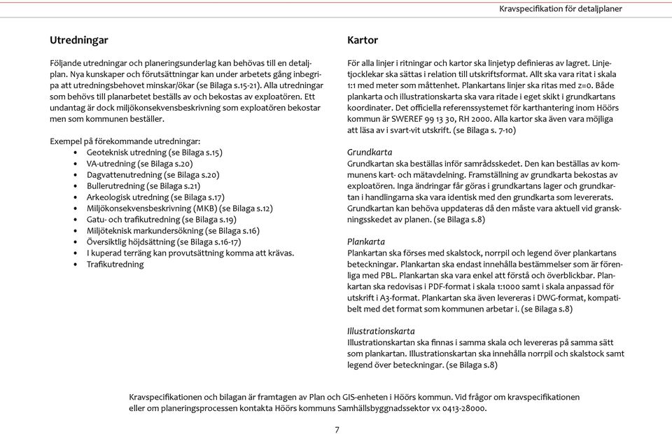 Alla utredningar som behövs till planarbetet beställs av och bekostas av exploatören. Ett undantag är dock miljökonsekvensbeskrivning som exploatören bekostar men som kommunen beställer.