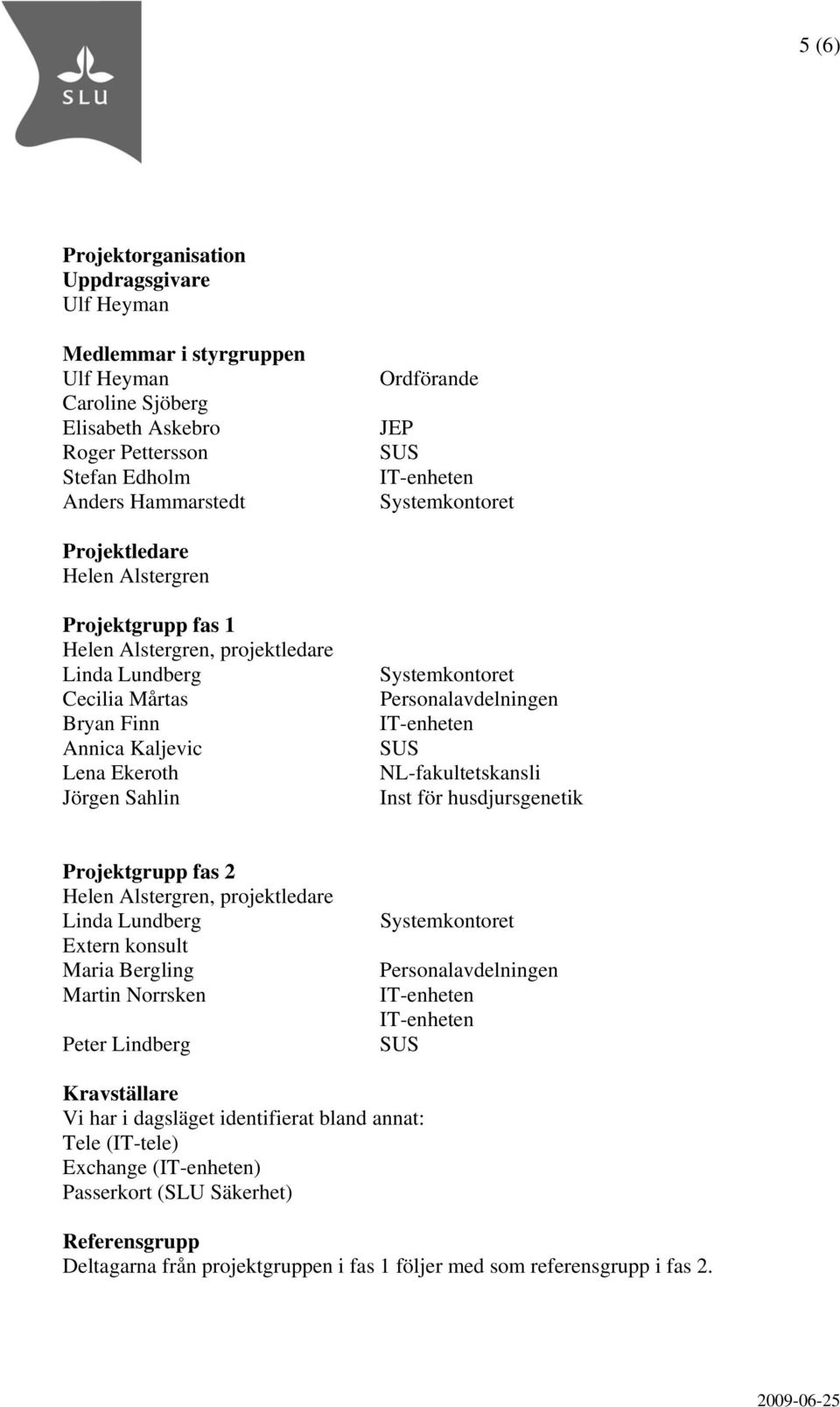 Personalavdelningen SUS NL-fakultetskansli Inst för husdjursgenetik Projektgrupp fas 2 Helen Alstergren, projektledare Linda Lundberg Extern konsult Maria Bergling Martin Norrsken Peter Lindberg