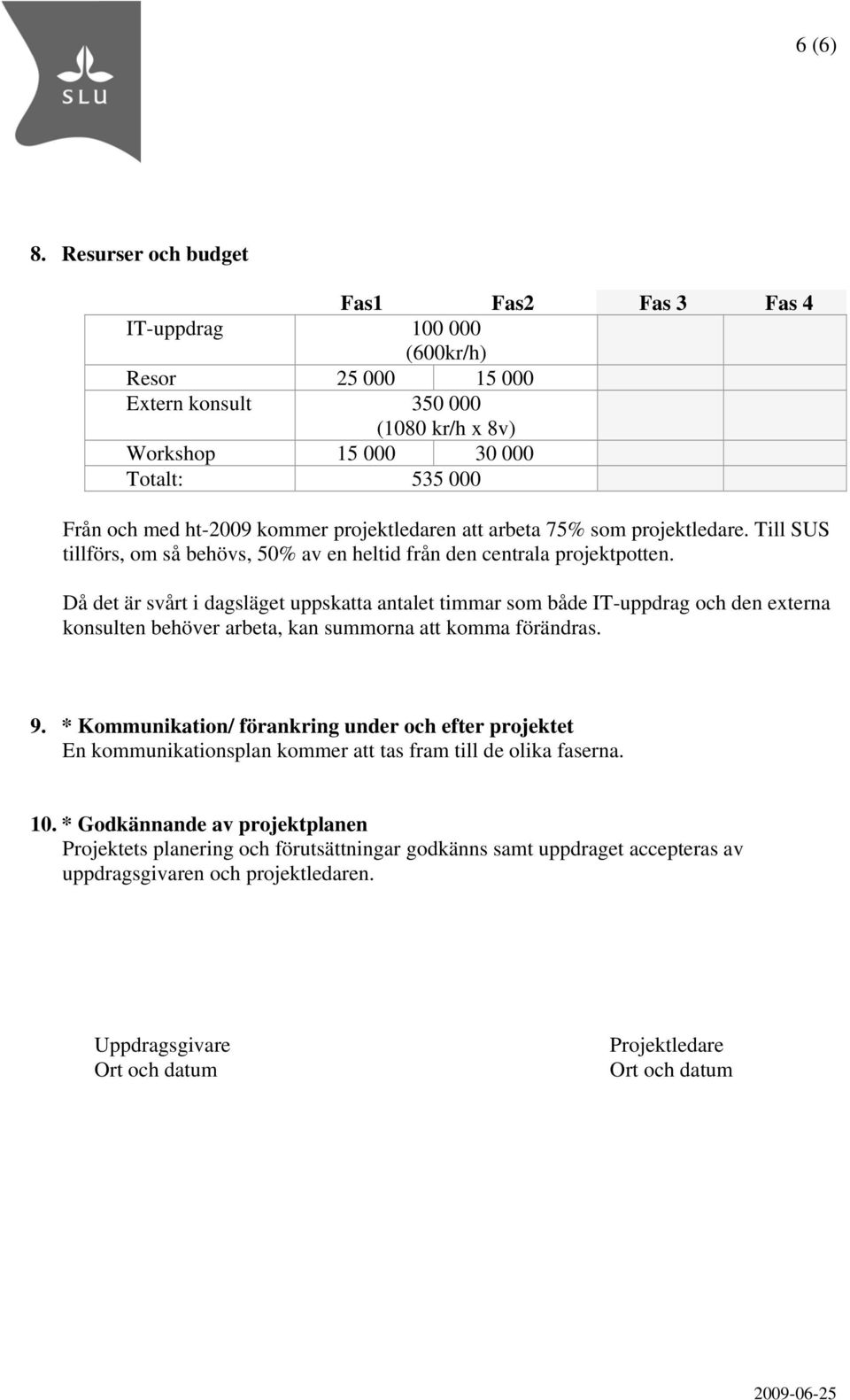projektledaren att arbeta 75% som projektledare. Till SUS tillförs, om så behövs, 50% av en heltid från den centrala projektpotten.
