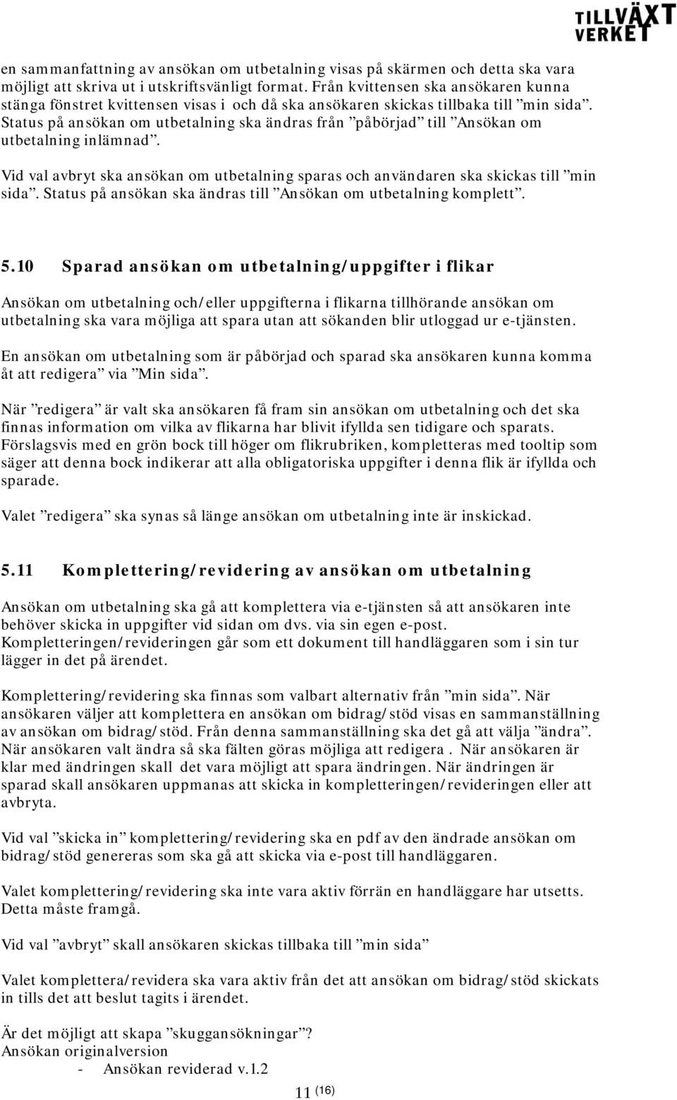 Status på ansökan om utbetalning ska ändras från påbörjad till Ansökan om utbetalning inlämnad. Vid val avbryt ska ansökan om utbetalning sparas och användaren ska skickas till min sida.