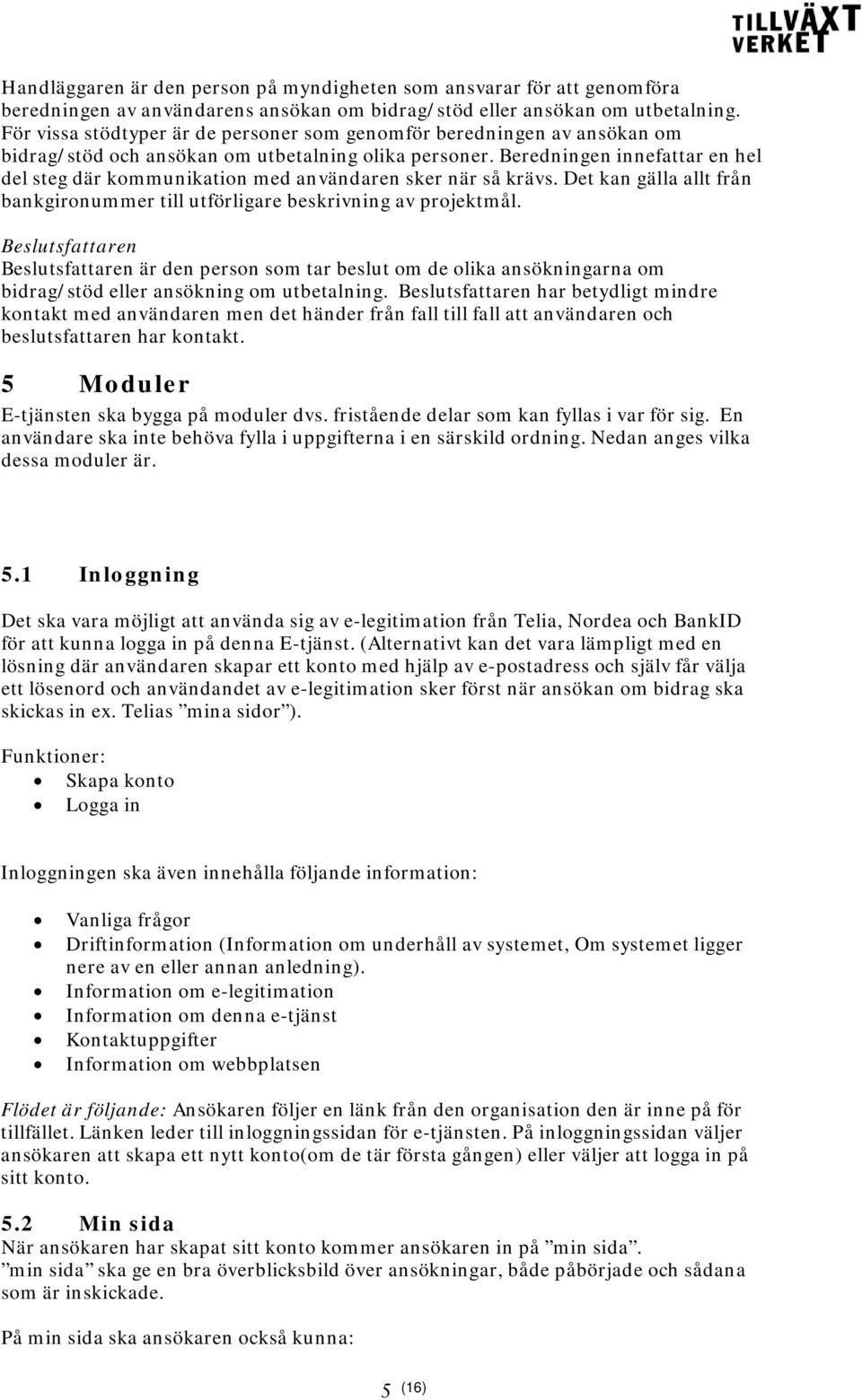 Beredningen innefattar en hel del steg där kommunikation med användaren sker när så krävs. Det kan gälla allt från bankgironummer till utförligare beskrivning av projektmål.