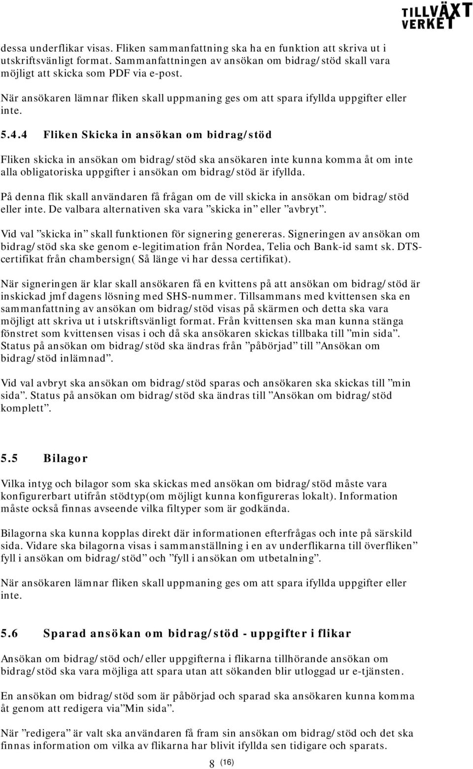 4 Fliken Skicka in ansökan om bidrag/stöd Fliken skicka in ansökan om bidrag/stöd ska ansökaren inte kunna komma åt om inte alla obligatoriska uppgifter i ansökan om bidrag/stöd är ifyllda.