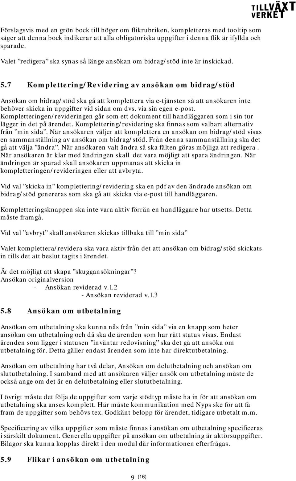 7 Komplettering/Revidering av ansökan om bidrag/stöd Ansökan om bidrag/stöd ska gå att komplettera via e-tjänsten så att ansökaren inte behöver skicka in uppgifter vid sidan om dvs.