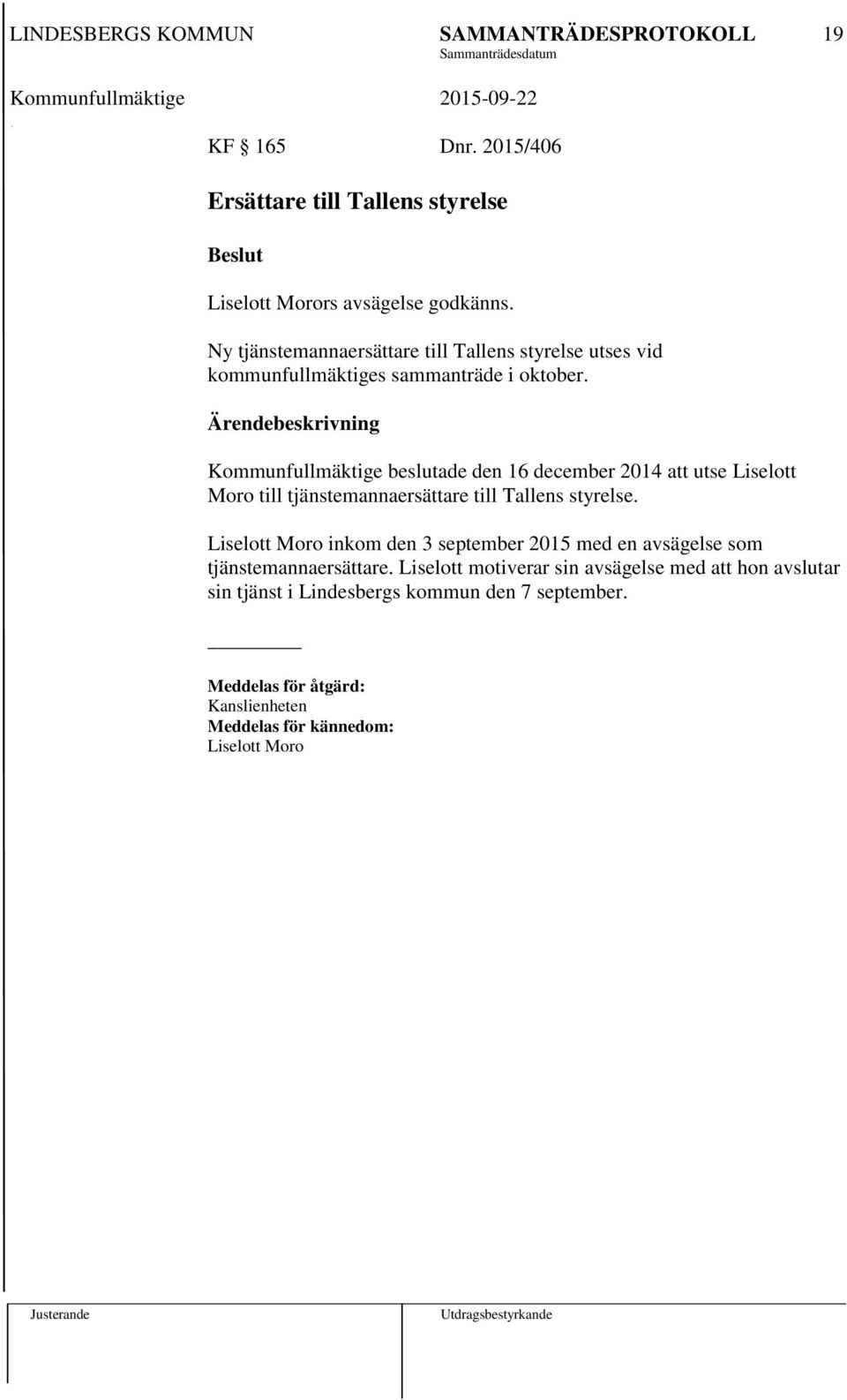 Kommunfullmäktige beslutade den 16 december 2014 att utse Liselott Moro till tjänstemannaersättare till Tallens styrelse.