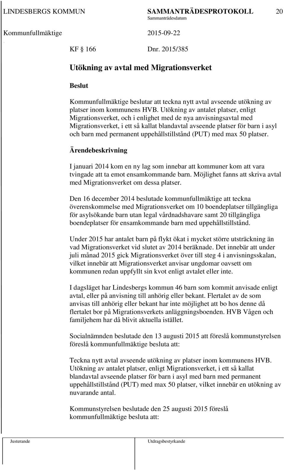 permanent uppehållstillstånd (PUT) med max 50 platser. I januari 2014 kom en ny lag som innebar att kommuner kom att vara tvingade att ta emot ensamkommande barn.