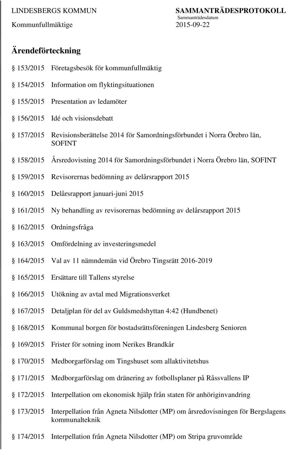 delårsrapport 2015 160/2015 Delårsrapport januari-juni 2015 161/2015 Ny behandling av revisorernas bedömning av delårsrapport 2015 162/2015 Ordningsfråga 163/2015 Omfördelning av investeringsmedel