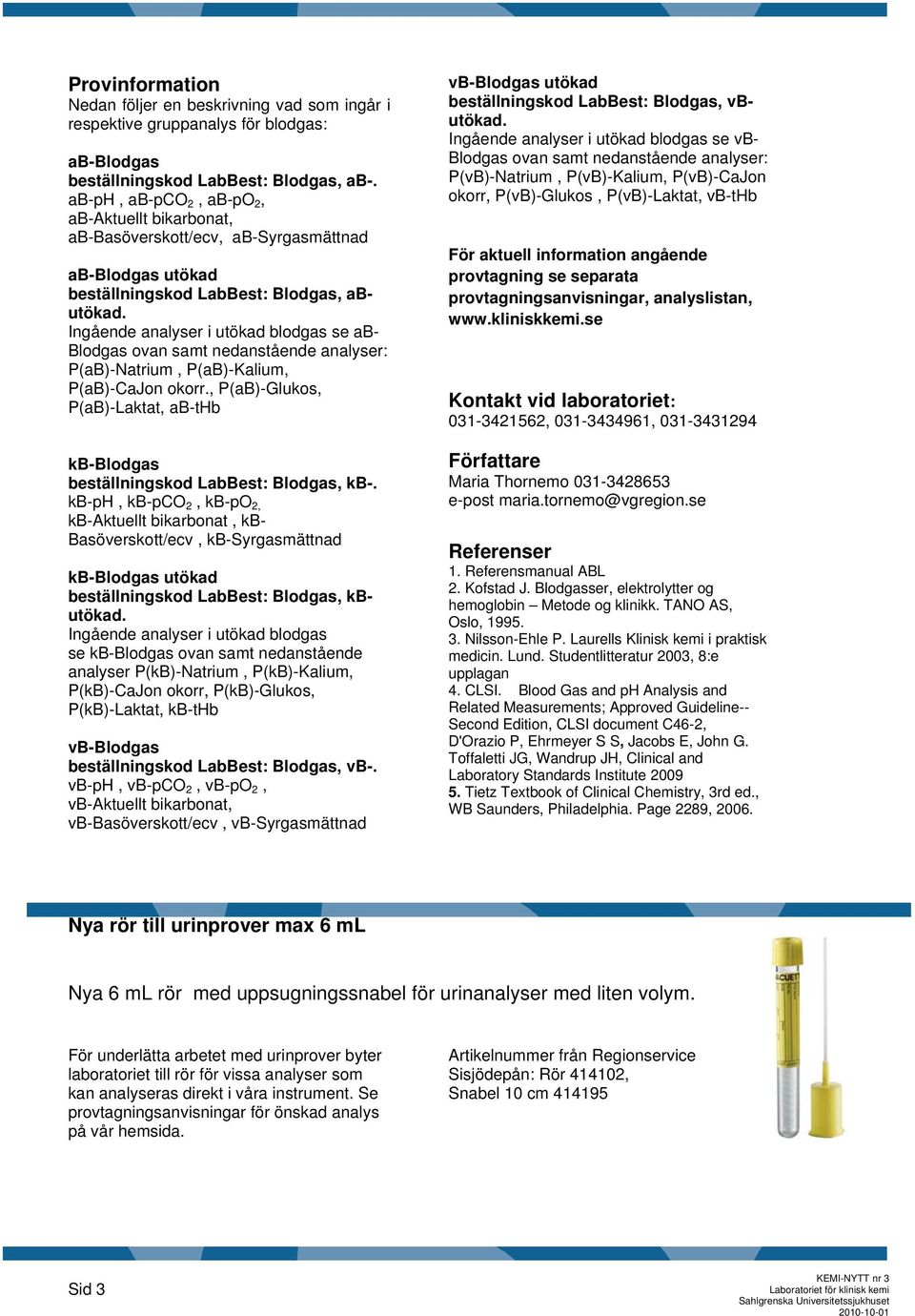 Ingående analyser i utökad blodgas se ab- Blodgas ovan samt nedanstående analyser: P(aB)-Natrium, P(aB)-Kalium, P(aB)-CaJon okorr.