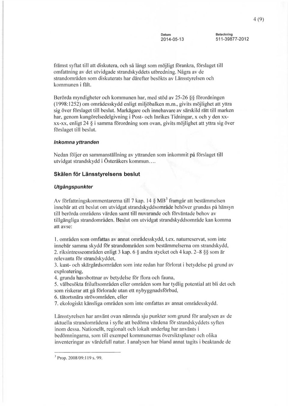 Berörda myndigheter och kommunen har, med stöd av 25-26 förordningen (1998:1252) om områdesskydd enligt miljöbalken m.m., givits möjlighet att yttra sig över förslaget till beslut.