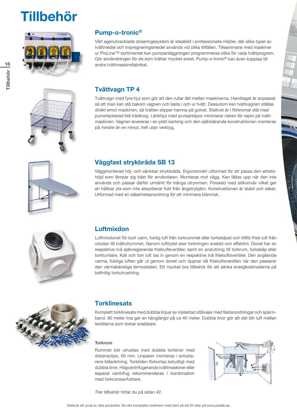 Pump-o-tronic kan även kopplas till andra tvättmaskinsfabrikat. Tvättvagn TP 4 Tvättvagn med fyra hjul som gör att den rullar lätt mellan maskinerna.