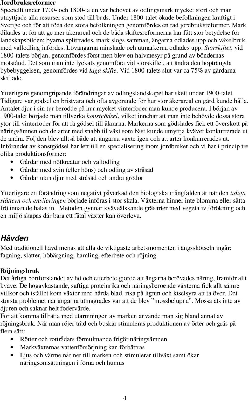 Mark dikades ut för att ge mer åkerareal och de båda skiftesreformerna har fått stor betydelse för landskapsbilden; byarna splittrades, mark slogs samman, ängarna odlades upp och växelbruk med