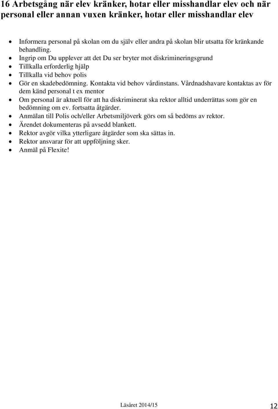 Kontakta vid behov vårdinstans. Vårdnadshavare kontaktas av för dem känd personal t ex mentor Om personal är aktuell för att ha diskriminerat ska rektor alltid underrättas som gör en bedömning om ev.