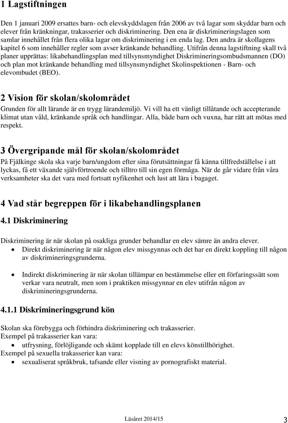 Utifrån denna lagstiftning skall två planer upprättas: likabehandlingsplan med tillsynsmyndighet Diskrimineringsombudsmannen (DO) och plan mot kränkande behandling med tillsynsmyndighet