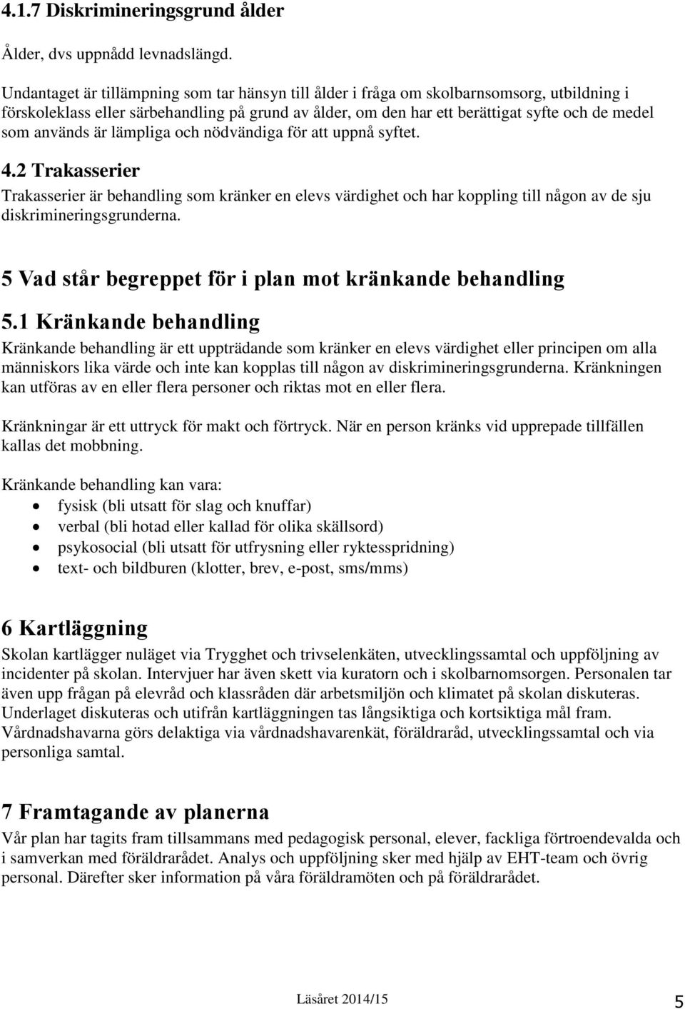 används är lämpliga och nödvändiga för att uppnå syftet. 4.2 Trakasserier Trakasserier är behandling som kränker en elevs värdighet och har koppling till någon av de sju diskrimineringsgrunderna.