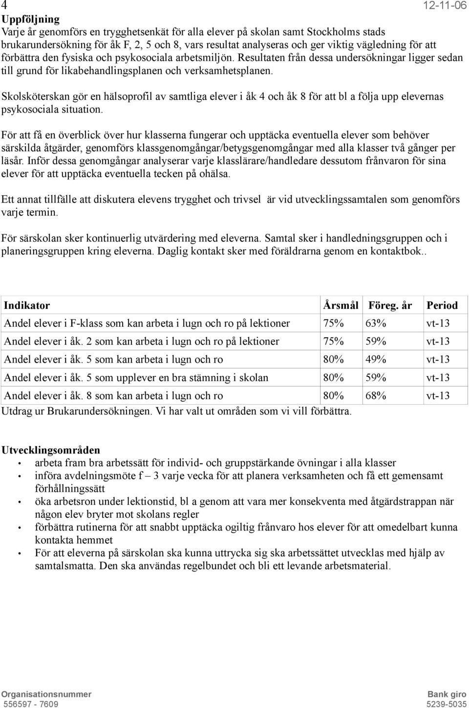 Skolsköterskan gör en hälsoprofil av samtliga elever i åk 4 och åk 8 för att bl a följa upp elevernas psykosociala situation.