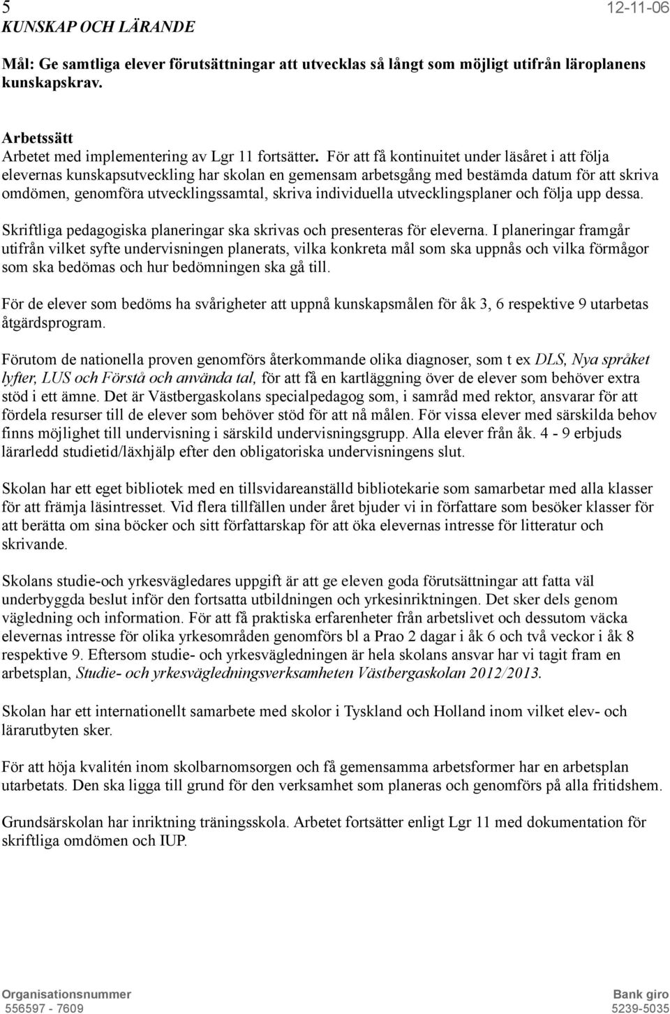 individuella utvecklingsplaner och följa upp dessa. Skriftliga pedagogiska planeringar ska skrivas och presenteras för eleverna.