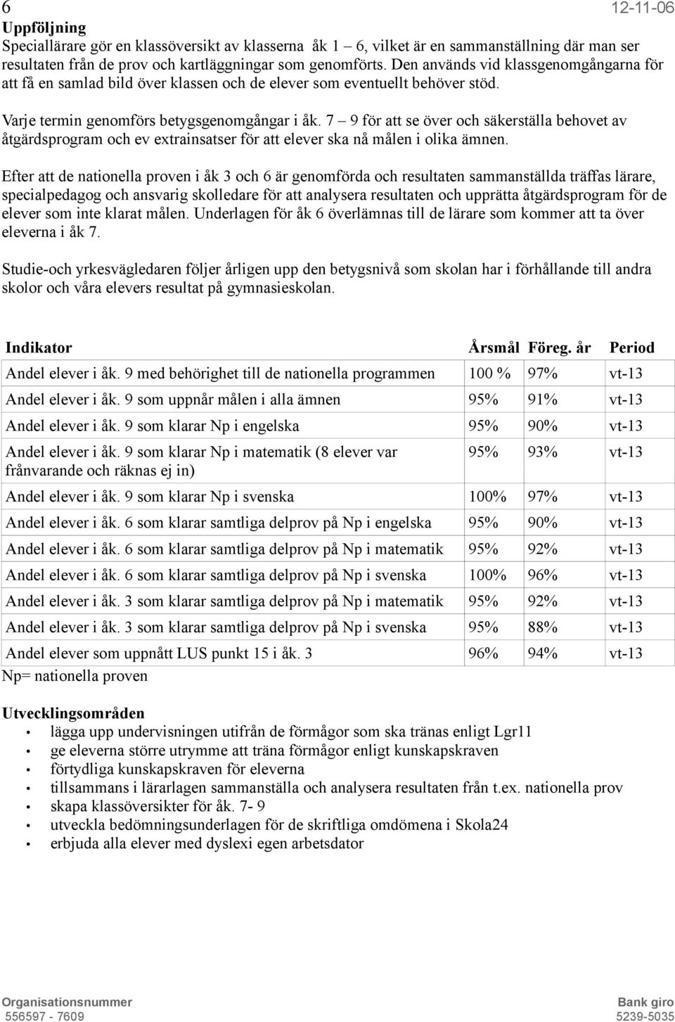 7 9 för att se över och säkerställa behovet av åtgärdsprogram och ev extrainsatser för att elever ska nå målen i olika ämnen.